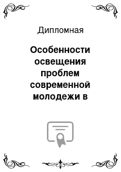 Дипломная: Особенности освещения проблем современной молодежи в печатных СМИ