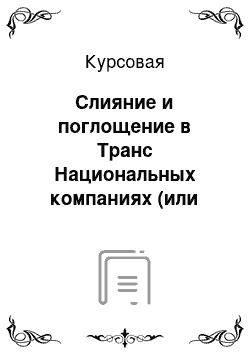 Курсовая: Слияние и поглощение в Транс Национальных компаниях (или других международных компаниях)