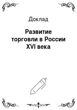 Доклад: Развитие торговли в России XVI века