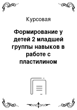 Курсовая: Формирование у детей 2 младшей группы навыков в работе с пластилином