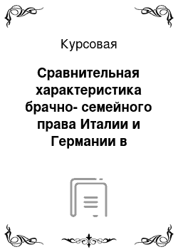 Курсовая: Сравнительная характеристика брачно-семейного права Италии и Германии в буржуазный период