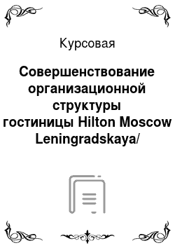 Курсовая: Совершенствование организационной структуры гостиницы Hilton Moscow Leningradskaya/