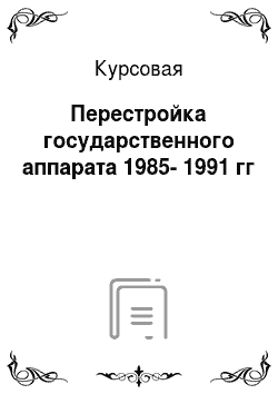 Курсовая: Перестройка государственного аппарата 1985-1991 гг