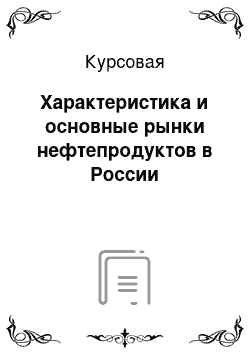 Курсовая: Характеристика и основные рынки нефтепродуктов в России