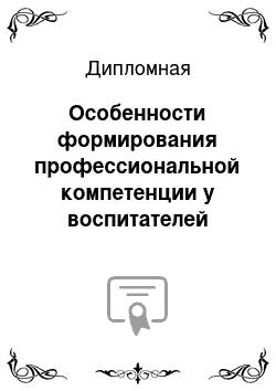 Дипломная: Особенности формирования профессиональной компетенции у воспитателей детского сада