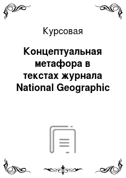 Курсовая: Концептуальная метафора в текстах журнала National Geographic