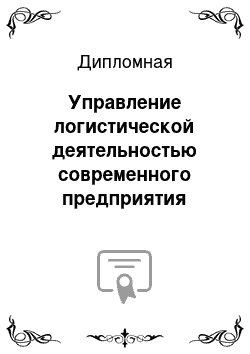 Дипломная: Управление логистической деятельностью современного предприятия