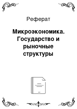 Реферат: Микроэкономика. Государство и рыночные структуры