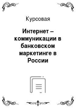 Курсовая: Интернет – коммуникации в банковском маркетинге в России