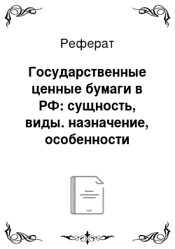 Реферат: Государственные ценные бумаги в РФ: сущность, виды. назначение, особенности выпуска и обращения (за 3 последние года)