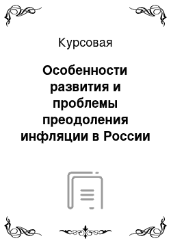 Курсовая: Особенности развития и проблемы преодоления инфляции в России