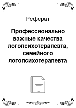 Реферат: Профессионально важные качества логопсихотерапевта, семейного логопсихотерапевта