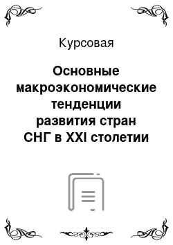 Курсовая: Основные макроэкономические тенденции развития стран СНГ в XХI столетии (Казахстан)