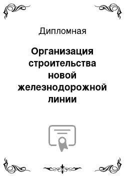 Дипломная: Организация строительства новой железнодорожной линии