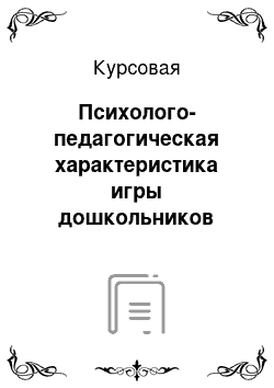 Курсовая: Психолого-педагогическая характеристика игры дошкольников