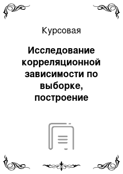 Курсовая: Исследование корреляционной зависимости по выборке, построение линейной регрессии