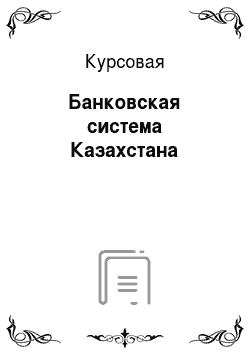 Курсовая: Банковская система Казахстана