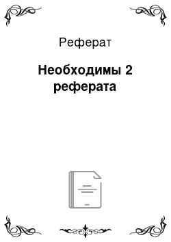 Реферат: Необходимы 2 реферата