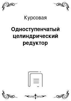 Курсовая: Одноступенчатый целиндрический редуктор