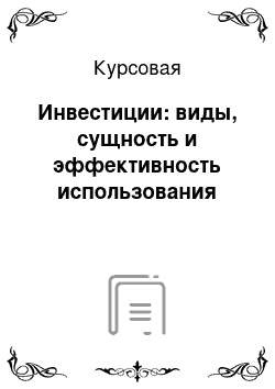 Курсовая: Инвестиции: виды, сущность и эффективность использования