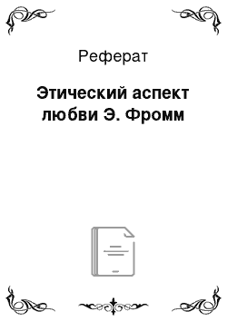 Реферат: Этический аспект любви Э. Фромм