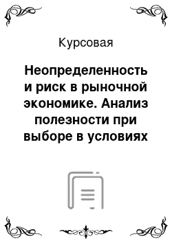 Курсовая: Неопределенность и риск в рыночной экономике. Анализ полезности при выборе в условиях риска и неопределенности (по ст. М. Фидмена Л. Сэвиджа «Анализ полезности при выборе среди альтернатив, предполагающих риск»