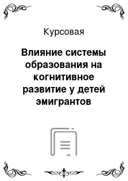 Курсовая: Влияние системы образования на когнитивное развитие у детей эмигрантов