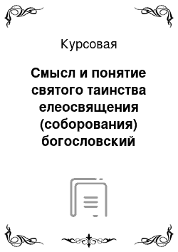 Курсовая: Смысл и понятие святого таинства елеосвящения (соборования) богословский взгляд