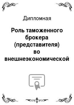 Дипломная: Роль таможенного брокера (представителя) во внешнеэкономической деятельности В Российской Федерации