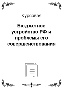 Курсовая: Бюджетное устройство РФ и проблемы его совершенствования