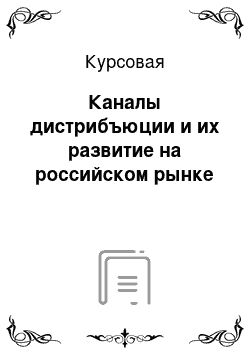 Курсовая: Каналы дистрибъюции и их развитие на российском рынке