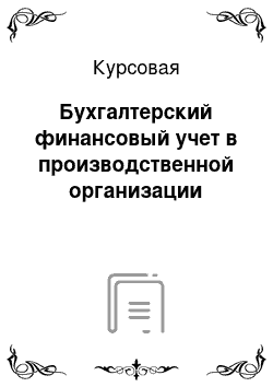 Курсовая: Бухгалтерский финансовый учет в производственной организации