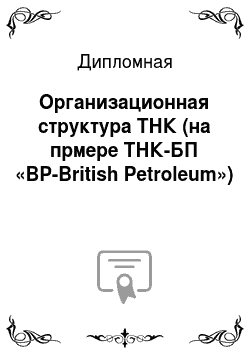 Дипломная: Организационная структура ТНК (на прмере ТНК-БП «BP-British Petroleum»)
