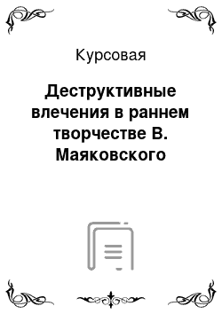 Курсовая: Деструктивные влечения в раннем творчестве В. Маяковского