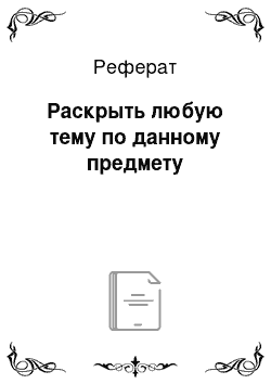 Реферат: Раскрыть любую тему по данному предмету