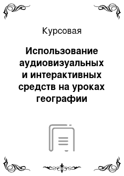 Курсовая: Использование аудиовизуальных и интерактивных средств на уроках географии