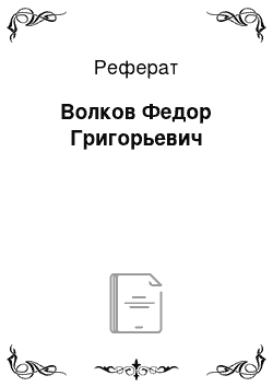 Реферат: Волков Федор Григорьевич