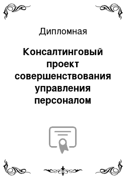 Дипломная: Консалтинговый проект совершенствования управления персоналом современной организации на примере ООО «ПРОКСИМО»