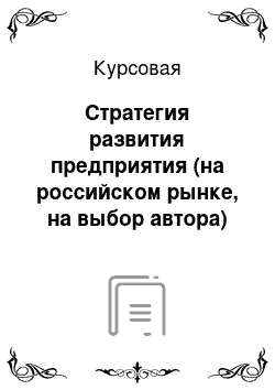 Курсовая: Стратегия развития предприятия (на российском рынке, на выбор автора)