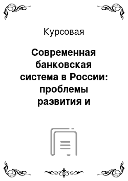 Курсовая: Современная банковская система в России: проблемы развития и совершенствования