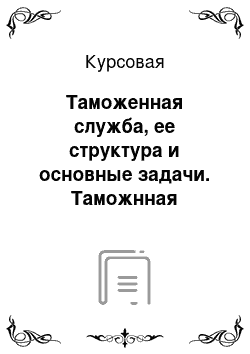 Курсовая: Таможенная служба, ее структура и основные задачи. Таможнная политика как инструмент регулирования внешнеэкономической деятельности. Ставки таможенных пошлин. Таможенная декларация