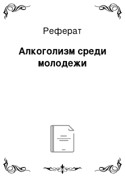 Реферат: Алкоголизм среди молодежи