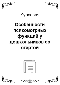 Курсовая: Особенности психомотрных функций у дошкольников со стертой дизартрией