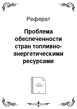 Реферат: Проблема обеспеченности стран топливно-энергетическими ресурсами