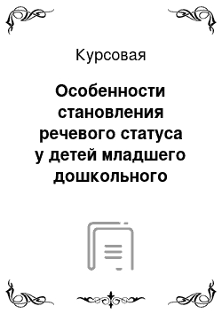 Курсовая: Особенности становления речевого статуса у детей младшего дошкольного возраста с ОНР (общее недоразвитие речи) в историческом аспекте