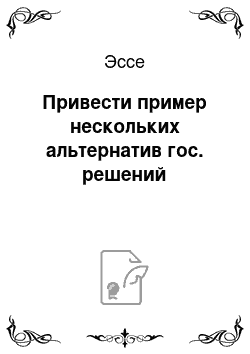 Эссе: Привести пример нескольких альтернатив гос. решений