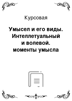 Курсовая: Умысел и его виды. Интеллетуальный и волевой. моменты умысла