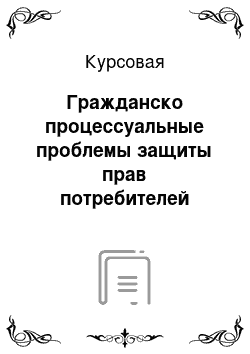 Курсовая: Гражданско процессуальные проблемы защиты прав потребителей