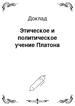 Доклад: Этическое и политическое учение Платона