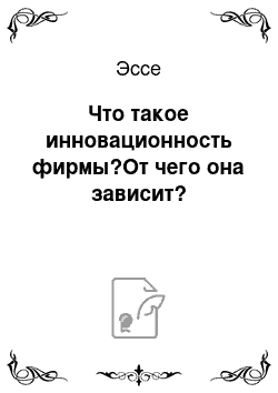 Эссе: Что такое инновационность фирмы?От чего она зависит?